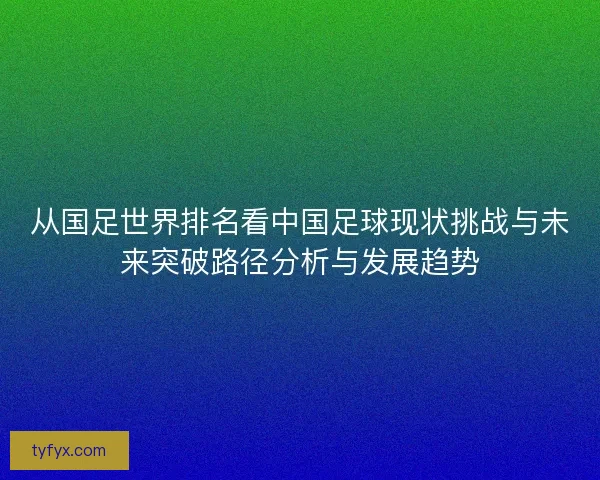 从国足世界排名看中国足球现状挑战与未来突破路径分析与发展趋势