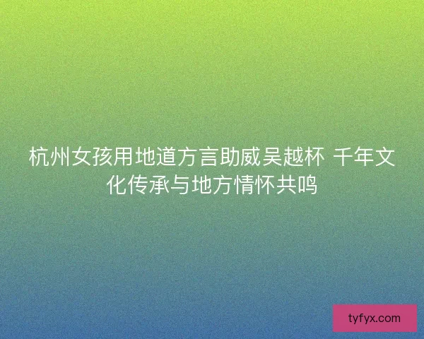 杭州女孩用地道方言助威吴越杯 千年文化传承与地方情怀共鸣